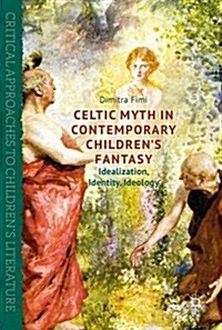 Celtic Myth in Contemporary Childrens Fantasy : Idealization, Identity, Ideology (Hardcover, 1st ed. 2017)