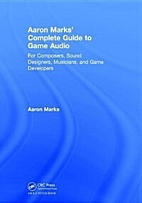 Aaron Marks Complete Guide to Game Audio : For Composers, Sound Designers, Musicians, and Game Developers (Hardcover, 3 ed)