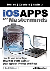 IOS Apps for Masterminds, 2nd Edition: How to Take Advantage of Swift 3 to Create Insanely Great Apps for Iphones and Ipads (Paperback)