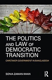 The Politics and Law of Democratic Transition : Caretaker Government in Bangladesh (Hardcover)