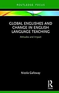 Global Englishes and Change in English Language Teaching : Attitudes and Impact (Hardcover)