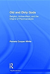 Old and Dirty Gods : Religion, Antisemitism, and the Origins of Psychoanalysis (Hardcover)