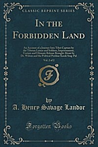 In the Forbidden Land, Vol. 2 of 2: An Account of a Journey Into Tibet Capture by the Tibetan Lamas and Soldiers, Imprisonment, Torture and Ultimate R (Paperback)