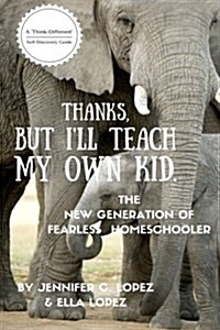 Thanks, But Ill Teach My Own Kid.: The New Generation of Fearless Homeschooler. (Paperback)