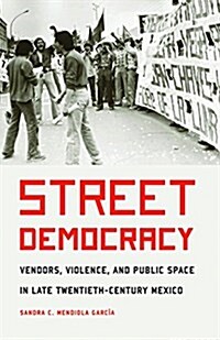 Street Democracy: Vendors, Violence, and Public Space in Late Twentieth-Century Mexico (Paperback)