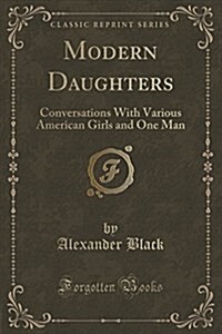 Modern Daughters: Conversations with Various American Girls and One Man (Classic Reprint) (Paperback)