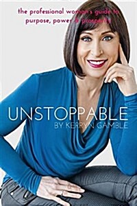 Unstoppable: The Professional Womans Guide to Purpose, Power and Prosperity (Paperback)