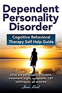 Dependent Personality Disorder Cognitive Behavioral Therapy Self-Help Guide: What Are Personality Disorders, Treatment, Signs, Symptoms, CBT Technique (Paperback)