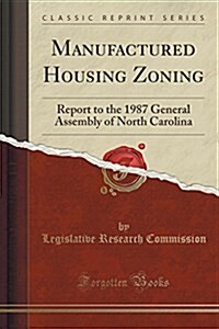 Manufactured Housing Zoning: Report to the 1987 General Assembly of North Carolina (Classic Reprint) (Paperback)