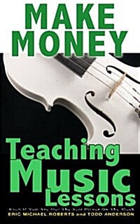 Make Money Teaching Music Lessons: Even If You Are Not the Best Player on the Block (Paperback)