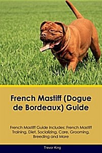 French Mastiff (Dogue de Bordeaux) Guide French Mastiff Guide Includes: French Mastiff Training, Diet, Socializing, Care, Grooming, Breeding and More (Paperback)