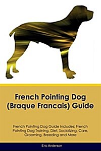 French Pointing Dog (Braque Francais) Guide French Pointing Dog Guide Includes: French Pointing Dog Training, Diet, Socializing, Care, Grooming, Breed (Paperback)