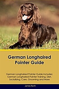 German Longhaired Pointer Guide German Longhaired Pointer Guide Includes: German Longhaired Pointer Training, Diet, Socializing, Care, Grooming, Breed (Paperback)