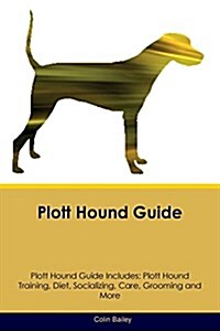 Plott Hound Guide Plott Hound Guide Includes: Plott Hound Training, Diet, Socializing, Care, Grooming, Breeding and More (Paperback)