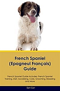 French Spaniel (Epagneul Francais) Guide French Spaniel Guide Includes: French Spaniel Training, Diet, Socializing, Care, Grooming, Breeding and More (Paperback)