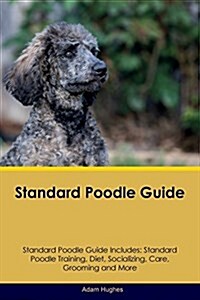 Standard Poodle Guide Standard Poodle Guide Includes: Standard Poodle Training, Diet, Socializing, Care, Grooming, Breeding and More (Paperback)