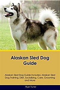 Alaskan Sled Dog Guide Alaskan Sled Dog Guide Includes: Alaskan Sled Dog Training, Diet, Socializing, Care, Grooming, Breeding and More (Paperback)