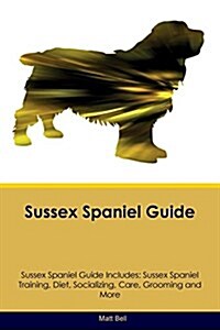 Sussex Spaniel Guide Sussex Spaniel Guide Includes: Sussex Spaniel Training, Diet, Socializing, Care, Grooming, Breeding and More (Paperback)