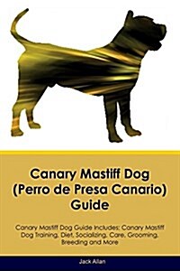 Canary Mastiff Dog (Perro de Presa Canario) Guide Canary Mastiff Dog Guide Includes: Canary Mastiff Dog Training, Diet, Socializing, Care, Grooming, B (Paperback)