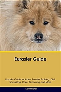 Eurasier Guide Eurasier Guide Includes: Eurasier Training, Diet, Socializing, Care, Grooming, Breeding and More (Paperback)