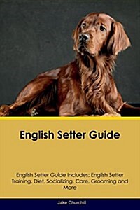 English Setter Guide English Setter Guide Includes: English Setter Training, Diet, Socializing, Care, Grooming, Breeding and More (Paperback)