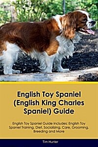 English Toy Spaniel (English King Charles Spaniel) Guide English Toy Spaniel Guide Includes: English Toy Spaniel Training, Diet, Socializing, Care, Gr (Paperback)