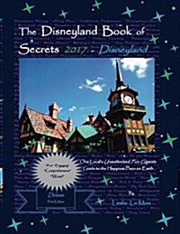 The Disneyland Book of Secrets 2017 - Disneyland: One Locals Unauthorized, Fun, Gigantic Guide to the Happiest Place on Earth (Paperback)