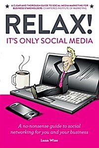 Relax! Its Only Social Media: A No-Nonsense Guide to Social Networking for You and Your Business (Paperback)