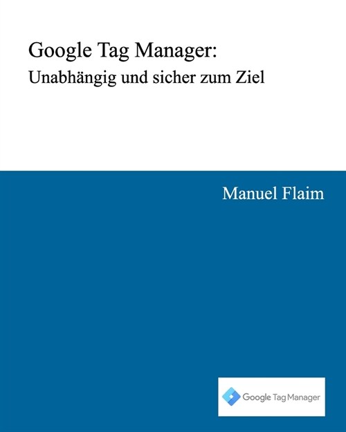 Google Tag Manager: Unabh?gig und sicher zum Ziel (Paperback)