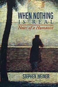 When Nothing Is Real: Notes of a Humanist (Paperback)