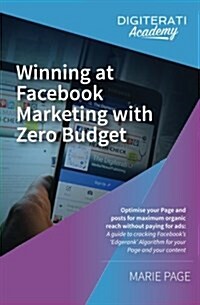 Winning at Facebook Marketing with Zero Budget: Optimise Your Page and Posts for Maximum Organic Reach Without Paying for Ads: A Guide to Cracking Fac (Paperback)