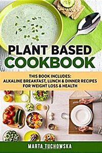 Plant Based Cookbook: Alkaline Breakfast, Lunch & Dinner Recipes for Weight Loss & Health (Paperback)