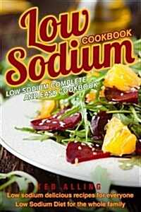 Low Sodium Cookbook - Low Sodium Complete and Easy Cookbook: Low Sodium Delicious Recipes for Everyone - Low Sodium Diet for the Whole Family (Paperback)
