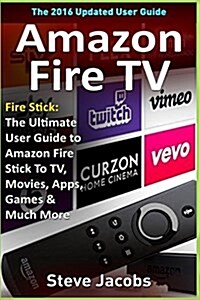 Amazon Fire TV: Fire Stick: The Ultimate User Guide to Amazon Fire Stick to TV, Movies, Apps, Games & Much More (How to Use Fire Stick (Paperback)