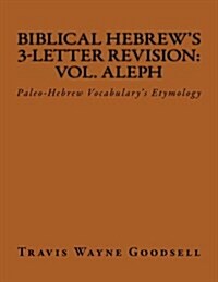 Biblical Hebrews 3-Letter Revision: Vol. Aleph: Paleo-Hebrew Vocabularys Etymology (Paperback)