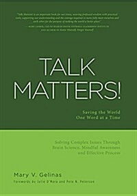 Talk Matters!: Saving the World One Word at a Time; Solving Complex Issues Through Brain Science, Mindful Awareness and Effective Pro (Hardcover)