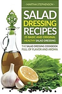 Salad Dressing Recipes - 25 Basic and Original Healthy Salad Dressing: The Salad Dressing Cookbook Full of Flavor and Aroma (Paperback)