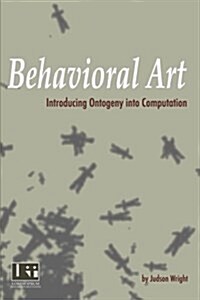 Behavioral Art: Introducing Ontogeny Into Computation (Paperback)