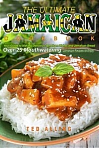 The Ultimate Jamaican Cookbook: Your Guide to Making Delicious Jamaican Dishes and Jamaican Bread - Over 25 Mouthwatering Jamaican Recipes to Enjoy (Paperback)