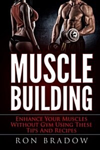 Muscle Building: Enhance Your Muscles Without Gym Using These Tips and Recipes (Paperback)