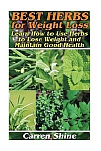 Best Herbs for Weight Loss: Learn How to Use Herbs to Lose Weight and Maintain Good Health: (Herbal Remedy, Herbal Medicine) (Paperback)