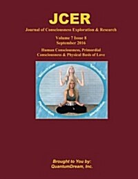Journal of Consciousness Exploration & Research Volume 7 Issue 8: Human Consciousness, Primordial Consciousness & Physical Basis of Love (Paperback)