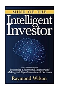 Mind of the Intelligent Investor: The Ultimate Guide on Becoming a Successful Investor and Making Intelligent Investment Decisions (Paperback)