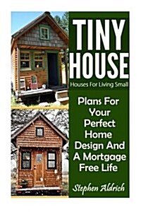 Tiny House: Houses for Living Small: Plans for Your Perfect Home Design and a Mortgage Free Life (Tiny Homes, Tiny House Plans, Su (Paperback)