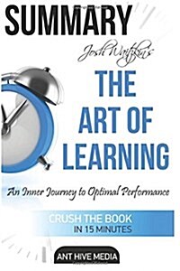 Summary the Art of Learning by Josh Waitzkin: An Inner Journey to Optimal Performance (Paperback)