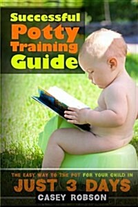 Successful Potty Training Guide: The Easy Way to the Pot for Your Child in Just 3 Days (Paperback)