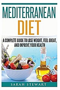 Mediterranean Diet: A Complete Guide to Lose Weight, Feel Great, and Improve Your Health (Paperback)