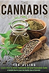 The Cannabis Cookbook - Learn How to Make Cannabis Oil and Cannabis Cake: A Reliable Book to Learn the Healthy Uses of Cannabis (Paperback)