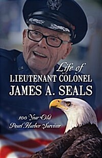 Life of Lieutenant Colonel James A. Seals: 100 Year Old Pearl Harbor Survivor (Paperback)