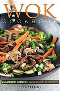 Wok Cookbook - 25 Surprising Recipes of Wok Cooking for Beginners: Healthy, Fast, Wok Cooking Made Easy for You (Paperback)